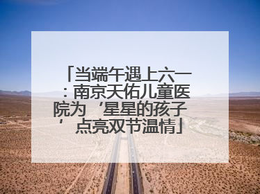 当端午遇上六一：南京天佑儿童医院为‘星星的孩子’点亮双节温情