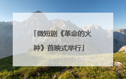 微短剧《革命的火种》首映式举行