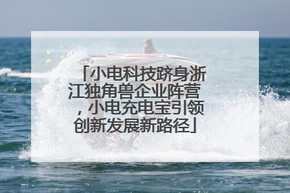 小电科技跻身浙江独角兽企业阵营，小电充电宝引领创新发展新路径