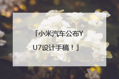 小米汽车公布YU7设计手稿！