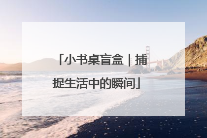 小书桌盲盒｜捕捉生活中的瞬间