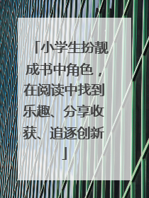 小学生扮靓成书中角色，在阅读中找到乐趣、分享收获、追逐创新
