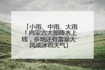 小雨、中雨、大雨！内蒙古大部降水上线，多地还有雷暴大风或冰雹天气