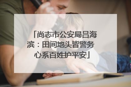 尚志市公安局吕海滨：田间地头皆警务 心系百姓护平安