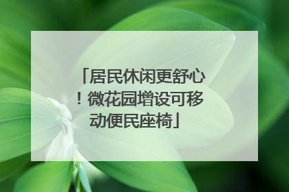 居民休闲更舒心！微花园增设可移动便民座椅