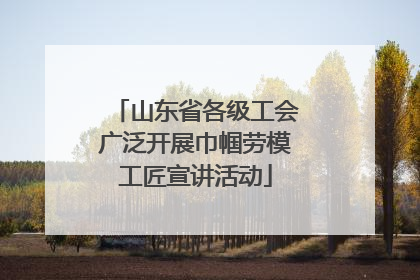 山东省各级工会广泛开展巾帼劳模工匠宣讲活动