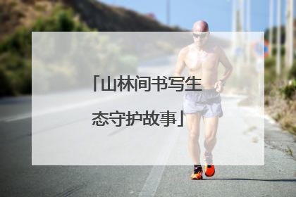 山林间书写生态守护故事