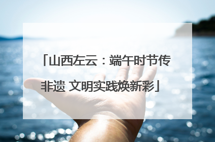 山西左云：端午时节传非遗 文明实践焕新彩