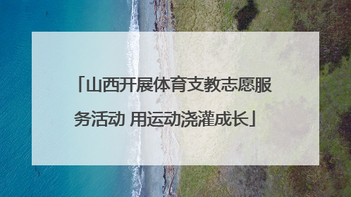 山西开展体育支教志愿服务活动 用运动浇灌成长