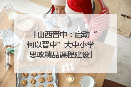 山西晋中：启动“何以晋中”大中小学思政精品课程建设
