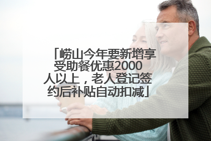崂山今年要新增享受助餐优惠2000人以上，老人登记签约后补贴自动扣减