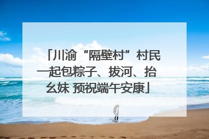 川渝“隔壁村”村民一起包粽子、拔河、抬幺妹 预祝端午安康