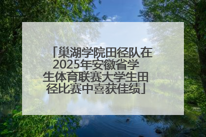 巢湖学院田径队在2025年安徽省学生体育联赛大学生田径比赛中喜获佳绩