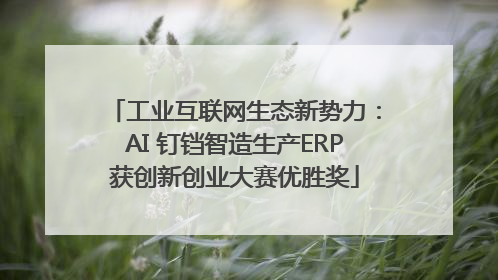 工业互联网生态新势力：AI 钉铛智造生产ERP获创新创业大赛优胜奖