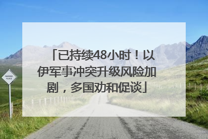已持续48小时！以伊军事冲突升级风险加剧，多国劝和促谈