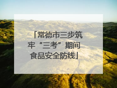 常德市三步筑牢“三考”期间食品安全防线
