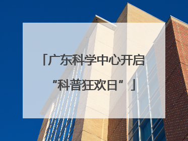广东科学中心开启“科普狂欢日”