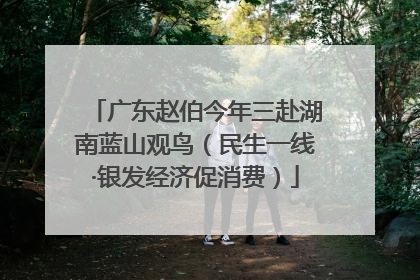广东赵伯今年三赴湖南蓝山观鸟（民生一线·银发经济促消费）