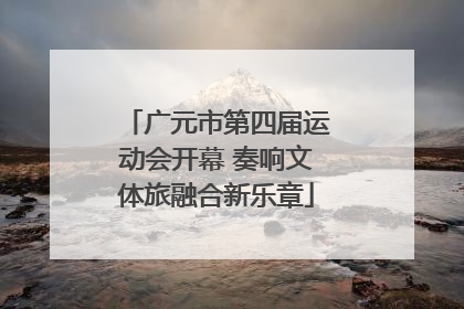 广元市第四届运动会开幕 奏响文体旅融合新乐章