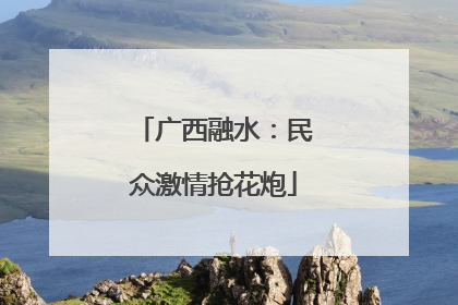 广西融水：民众激情抢花炮