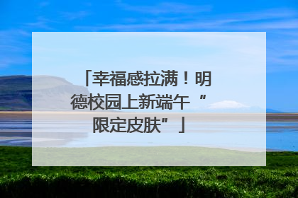 幸福感拉满！明德校园上新端午“限定皮肤”
