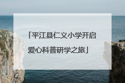 平江县仁义小学开启爱心科普研学之旅