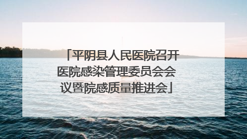 平阴县人民医院召开医院感染管理委员会会议暨院感质量推进会