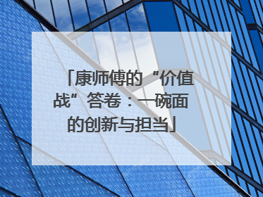 康师傅的“价值战”答卷：一碗面的创新与担当