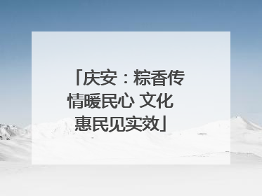 庆安：粽香传情暖民心 文化惠民见实效