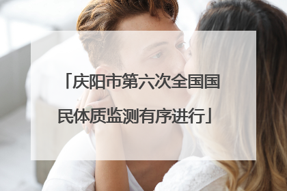 庆阳市第六次全国国民体质监测有序进行