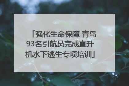 强化生命保障 青岛93名引航员完成直升机水下逃生专项培训