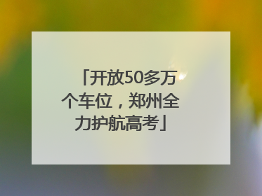 开放50多万个车位，郑州全力护航高考