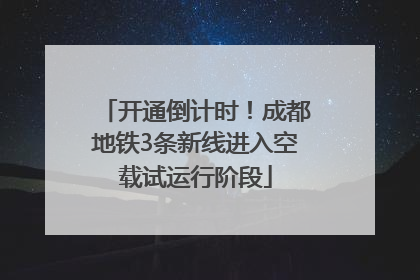 开通倒计时！成都地铁3条新线进入空载试运行阶段
