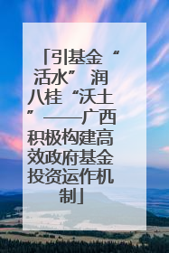 引基金“活水” 润八桂“沃土”——广西积极构建高效政府基金投资运作机制
