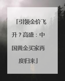 引领金价飞升？高盛：中国黄金买家再度归来