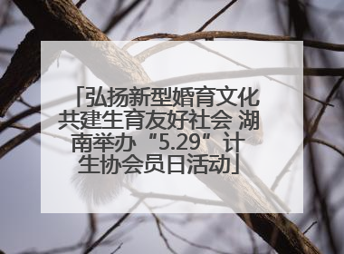 弘扬新型婚育文化 共建生育友好社会 湖南举办“5.29”计生协会员日活动