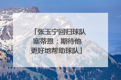 张玉宁回归球队 塞蒂恩：期待他更好地帮助球队