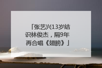 张艺兴13岁结识林俊杰，隔9年再合唱《翅膀》