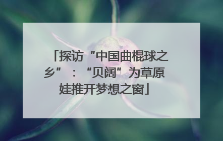 探访“中国曲棍球之乡”：“贝阔”为草原娃推开梦想之窗