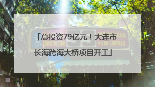 总投资79亿元！大连市长海跨海大桥项目开工