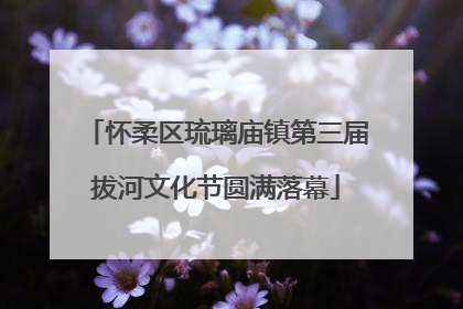 怀柔区琉璃庙镇第三届拔河文化节圆满落幕