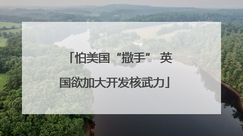怕美国“撒手” 英国欲加大开发核武力