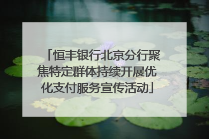 恒丰银行北京分行聚焦特定群体持续开展优化支付服务宣传活动