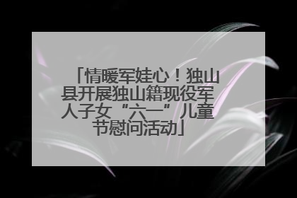 情暖军娃心！独山县开展独山籍现役军人子女“六一”儿童节慰问活动