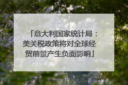 意大利国家统计局：美关税政策将对全球经贸前景产生负面影响