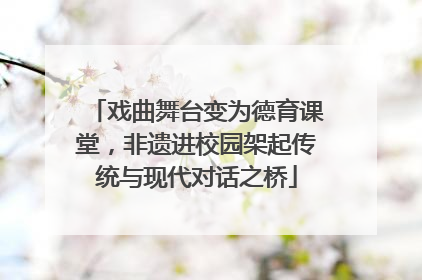 戏曲舞台变为德育课堂，非遗进校园架起传统与现代对话之桥
