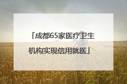 成都65家医疗卫生机构实现信用就医
