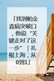 找到帕金森病突破口，他说“关键走对了这一步”｜扎根上海，从0到1