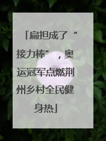 扁担成了“接力棒”，奥运冠军点燃荆州乡村全民健身热