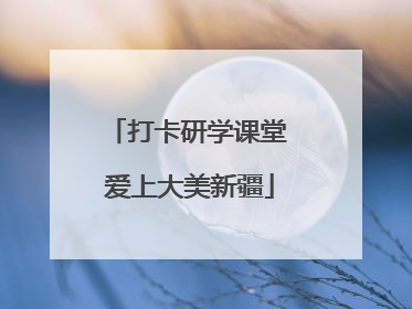 打卡研学课堂 爱上大美新疆